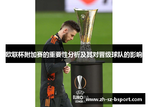 欧联杯附加赛的重要性分析及其对晋级球队的影响