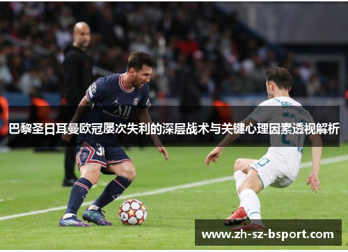 巴黎圣日耳曼欧冠屡次失利的深层战术与关键心理因素透视解析