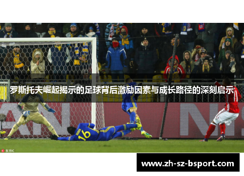 罗斯托夫崛起揭示的足球背后激励因素与成长路径的深刻启示