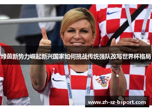 绿茵新势力崛起新兴国家如何挑战传统强队改写世界杯格局
