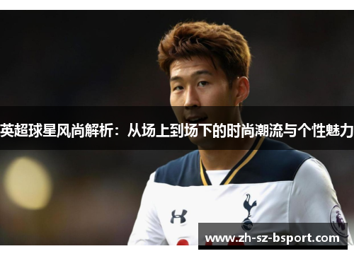 英超球星风尚解析：从场上到场下的时尚潮流与个性魅力