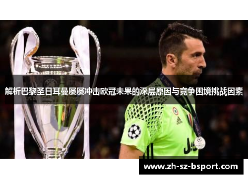解析巴黎圣日耳曼屡屡冲击欧冠未果的深层原因与竞争困境挑战因素