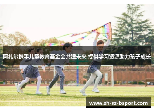 阿扎尔携手儿童教育基金会共建未来 提供学习资源助力孩子成长