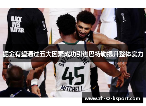 掘金有望通过五大因素成功引进巴特勒提升整体实力