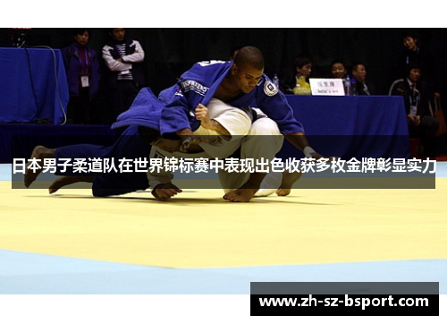 日本男子柔道队在世界锦标赛中表现出色收获多枚金牌彰显实力