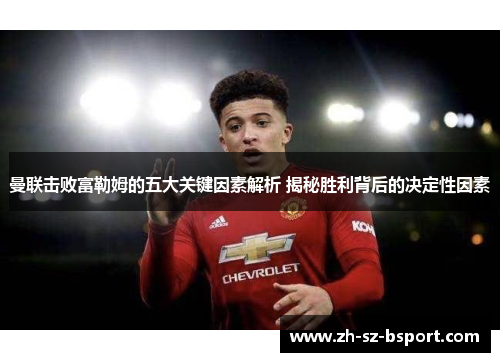 曼联击败富勒姆的五大关键因素解析 揭秘胜利背后的决定性因素