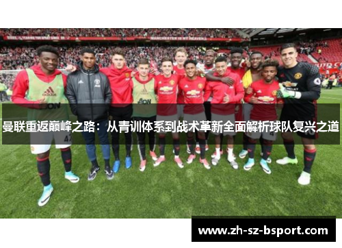 曼联重返巅峰之路：从青训体系到战术革新全面解析球队复兴之道