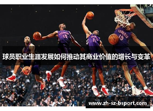 球员职业生涯发展如何推动其商业价值的增长与变革