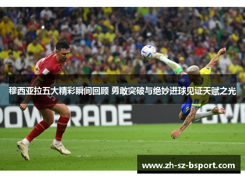 穆西亚拉五大精彩瞬间回顾 勇敢突破与绝妙进球见证天赋之光