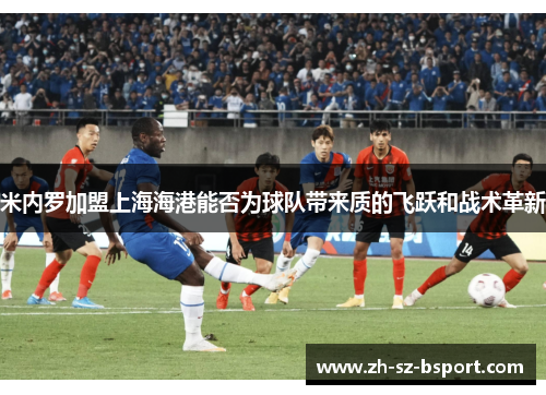 米内罗加盟上海海港能否为球队带来质的飞跃和战术革新