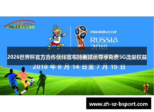 2026世界杯官方合作伙伴宣布持票球迷尊享免费5G流量权益