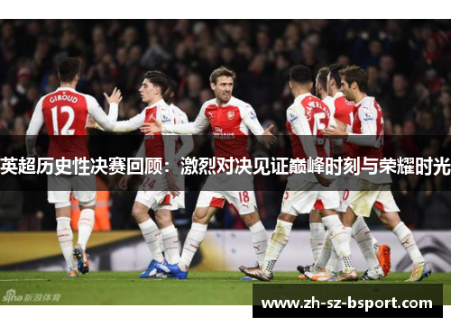 英超历史性决赛回顾：激烈对决见证巅峰时刻与荣耀时光