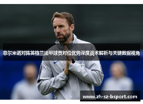 菲尔米诺对阵英格兰法甲球员对位优势深度战术解析与关键数据视角