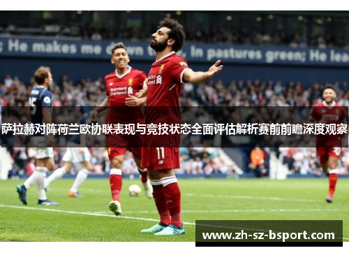 萨拉赫对阵荷兰欧协联表现与竞技状态全面评估解析赛前前瞻深度观察